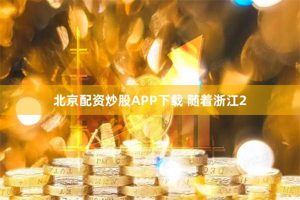 北京配资炒股APP下载 随着浙江2