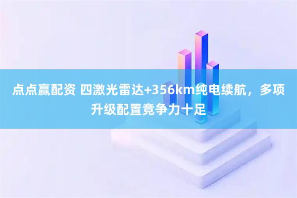 点点赢配资 四激光雷达+356km纯电续航，多项升级配置竞争力十足