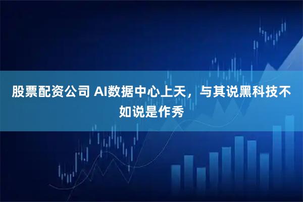 股票配资公司 AI数据中心上天，与其说黑科技不如说是作秀