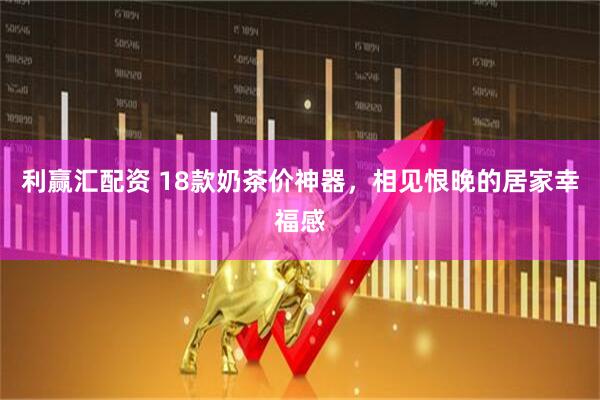 利赢汇配资 18款奶茶价神器，相见恨晚的居家幸福感