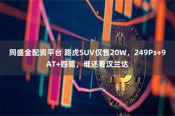 同盛金配资平台 路虎SUV仅售20W，249Ps+9AT+四驱，谁还看汉兰达
