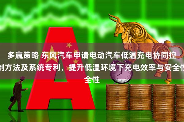 多赢策略 东风汽车申请电动汽车低温充电协同控制方法及系统专利，提升低温环境下充电效率与安全性