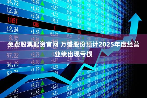 免费股票配资官网 万盛股份预计2025年度经营业绩出现亏损
