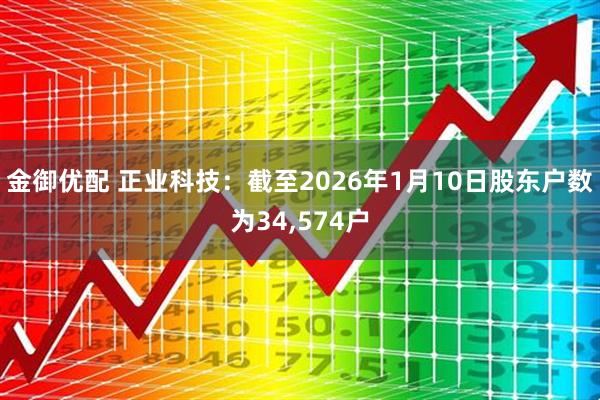 金御优配 正业科技：截至2026年1月10日股东户数为34,574户