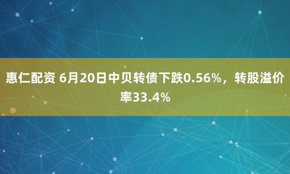 惠仁配资 6月20日中贝转债下跌0.56%，转股溢价率33.4%