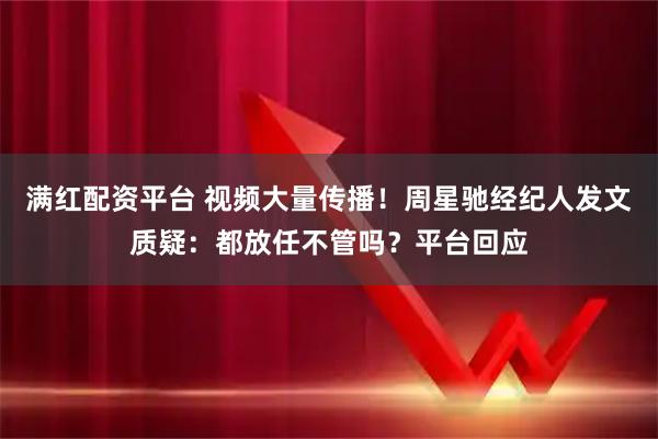 满红配资平台 视频大量传播！周星驰经纪人发文质疑：都放任不管吗？平台回应