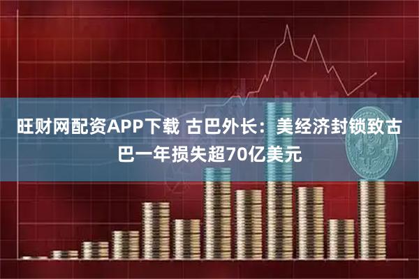 旺财网配资APP下载 古巴外长：美经济封锁致古巴一年损失超70亿美元