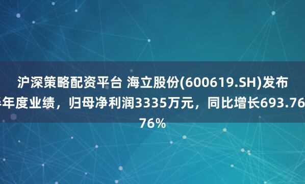 沪深策略配资平台 海立股份(600619.SH)发布半年度业绩，归母净利润3335万元，同比增长693.76%