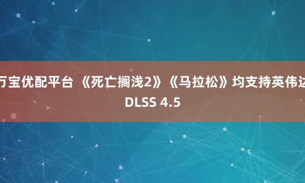 万宝优配平台 《死亡搁浅2》《马拉松》均支持英伟达DLSS 4.5